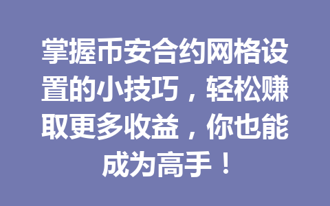 掌握币安合约网格设置的小技巧，轻松赚取更多收益，你也能成为高手！