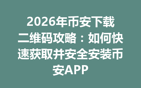 2026年币安下载二维码攻略:如何快速获取并安全安装币安APP