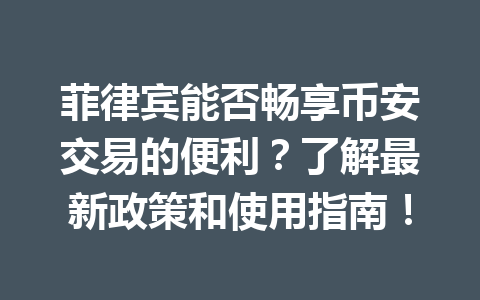 菲律宾能否畅享币安交易的便利?了解最新政策和使用指南!