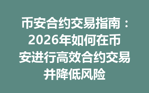 币安合约交易指南：2026年如何在币安进行高效合约交易并降低风险