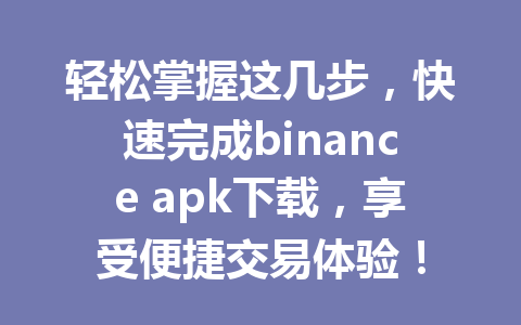 轻松掌握这几步,快速完成binance apk下载,享受便捷交易体验!