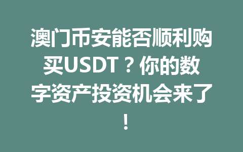 澳门币安能否顺利购买USDT？你的数字资产投资机会来了！