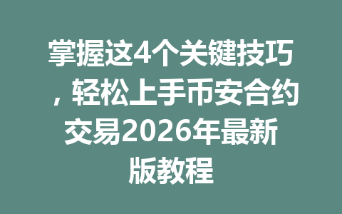 掌握这4个关键技巧，轻松上手币安合约交易2026年最新版教程