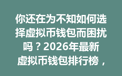 你还在为不知如何选择虚拟币钱包而困扰吗？2026年最新虚拟币钱包排行榜，让你轻松找到最适合的选择！
