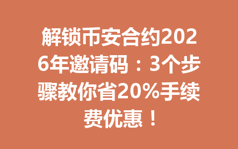 解锁币安合约2026年邀请码：3个步骤教你省20%手续费优惠！
