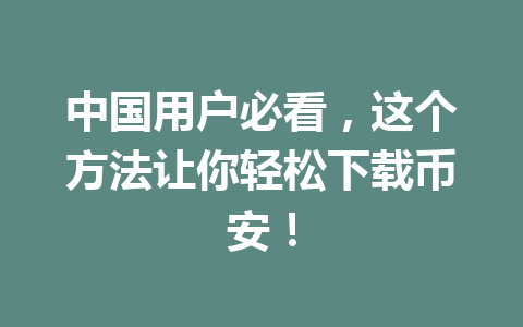 中国用户必看，这个方法让你轻松下载币安！