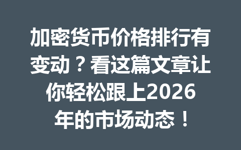 加密货币价格排行有变动?看这篇文章让你轻松跟上2026年的市场动态!