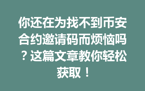 你还在为找不到币安合约邀请码而烦恼吗？这篇文章教你轻松获取！