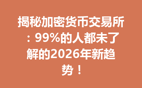 揭秘加密货币交易所：99%的人都未了解的2026年新趋势！