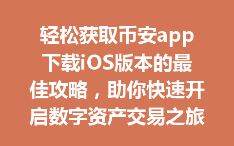 轻松获取币安app下载iOS版本的最佳攻略，助你快速开启数字资产交易之旅