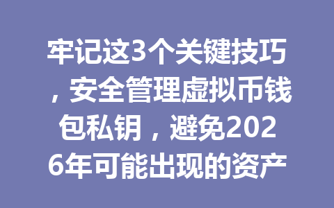 牢记这3个关键技巧，安全管理虚拟币钱包私钥，避免2026年可能出现的资产风险！