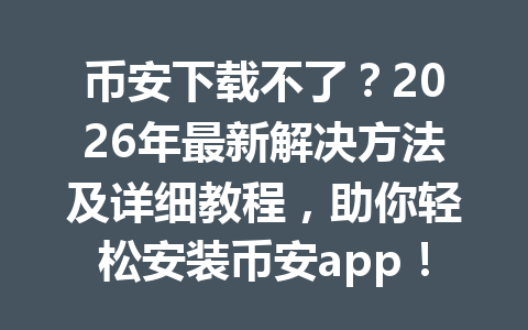 币安下载不了？2026年最新解决方法及详细教程，助你轻松安装币安app！