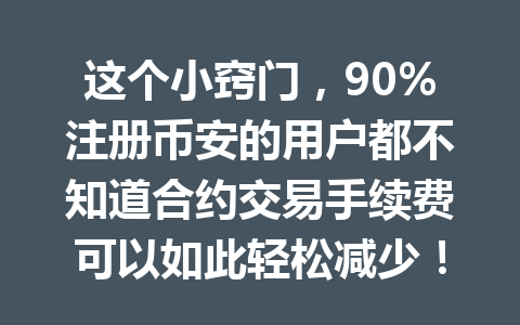 这个小窍门，90%注册币安的用户都不知道合约交易手续费可以如此轻松减少！