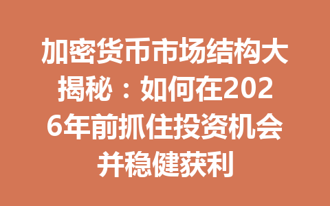 加密货币市场结构大揭秘:如何在2026年前抓住投资机会并稳健获利