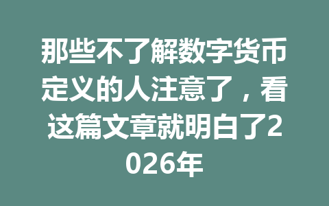 那些不了解数字货币定义的人注意了,看这篇文章就明白了2026年
