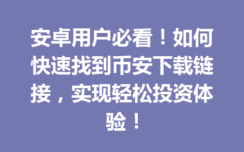 安卓用户必看！如何快速找到币安下载链接，实现轻松投资体验！