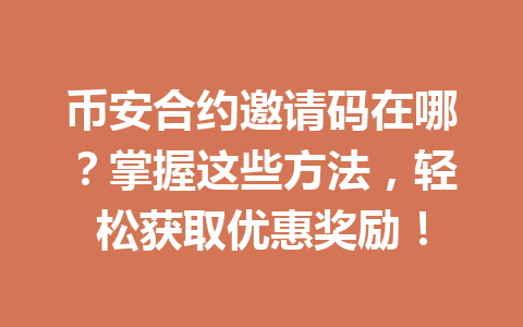 币安合约邀请码在哪?掌握这些方法,轻松获取优惠奖励!