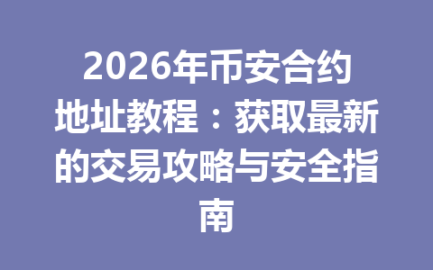 2026年币安合约地址教程：获取最新的交易攻略与安全指南