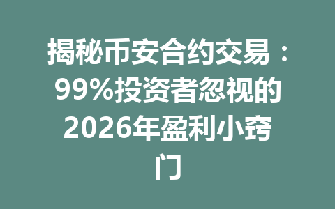 揭秘币安合约交易：99%投资者忽视的2026年盈利小窍门