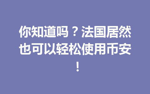 你知道吗?法国居然也可以轻松使用币安!