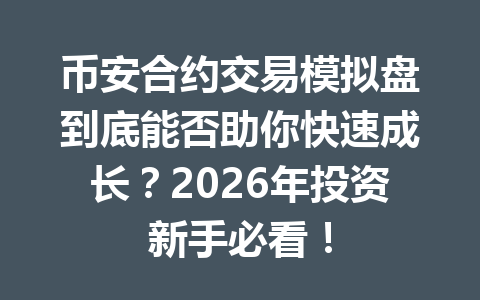 币安合约交易模拟盘到底能否助你快速成长？2026年投资新手必看！