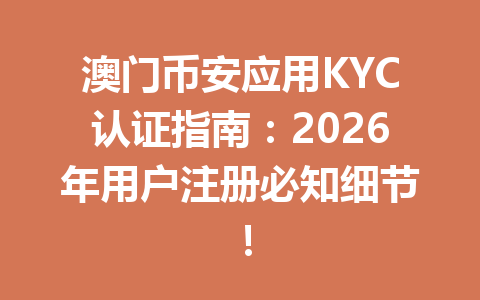 澳门币安应用KYC认证指南：2026年用户注册必知细节！