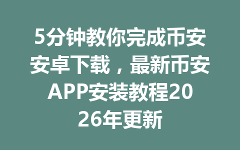 5分钟教你完成币安安卓下载，最新币安APP安装教程2026年更新