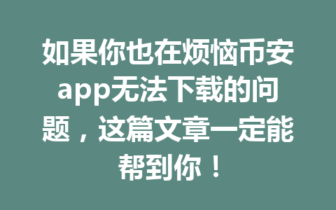 如果你也在烦恼币安app无法下载的问题,这篇文章一定能帮到你!