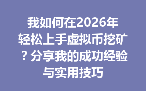 我如何在2026年轻松上手虚拟币挖矿?分享我的成功经验与实用技巧