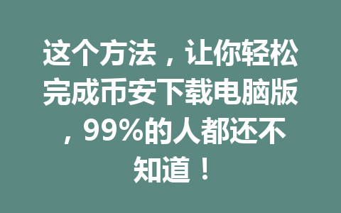 这个方法，让你轻松完成币安下载电脑版，99%的人都还不知道！