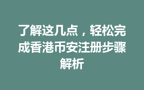 了解这几点,轻松完成香港币安注册步骤解析