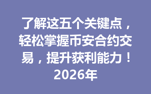 了解这五个关键点,轻松掌握币安合约交易,提升获利能力!2026年
