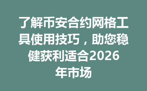 了解币安合约网格工具使用技巧,助您稳健获利适合2026年市场