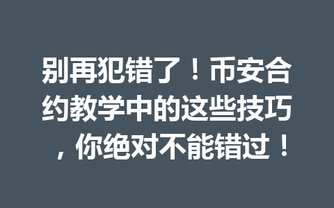 别再犯错了！币安合约教学中的这些技巧，你绝对不能错过！