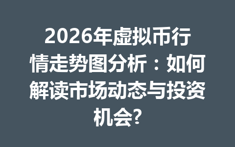 2026年虚拟币行情走势图分析:如何解读市场动态与投资机会?
