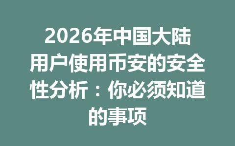 2026年中国大陆用户使用币安的安全性分析：你必须知道的事项