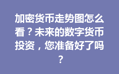 加密货币走势图怎么看？未来的数字货币投资，您准备好了吗？