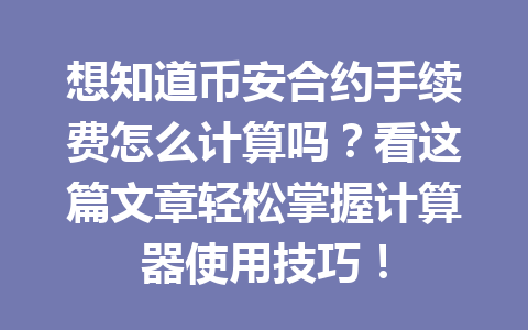 想知道币安合约手续费怎么计算吗？看这篇文章轻松掌握计算器使用技巧！