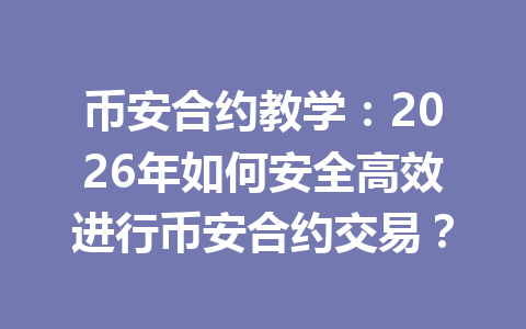 币安合约教学:2026年如何安全高效进行币安合约交易?