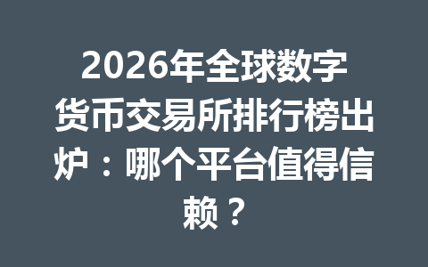 2026年全球数字货币交易所排行榜出炉:哪个平台值得信赖?