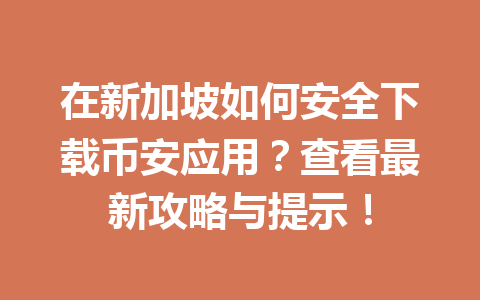 在新加坡如何安全下载币安应用？查看最新攻略与提示！