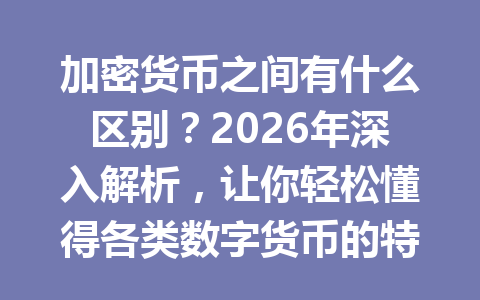加密货币之间有什么区别?2026年深入解析,让你轻松懂得各类数字货币的特点与优势