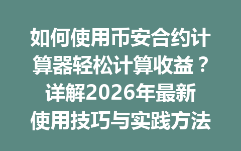 如何使用币安合约计算器轻松计算收益?详解2026年最新使用技巧与实践方法!