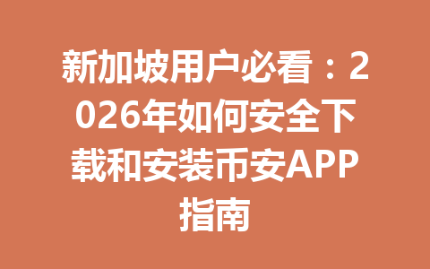 新加坡用户必看：2026年如何安全下载和安装币安APP指南
