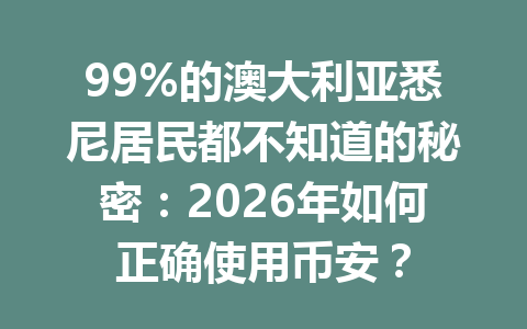 99%的澳大利亚悉尼居民都不知道的秘密：2026年如何正确使用币安？