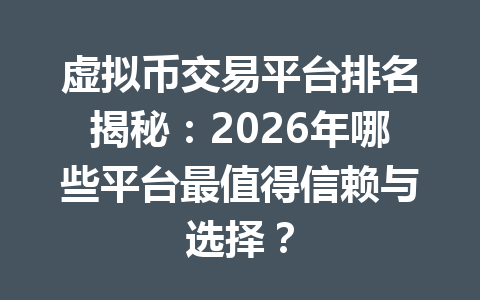 虚拟币交易平台排名揭秘：2026年哪些平台最值得信赖与选择？