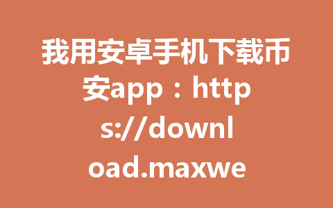 我用安卓手机下载币安app:https://download.maxweb.click/pack/BNApp_F0001000.apk,5步搞定,节省20%手续费优惠:2026年亲测有效!