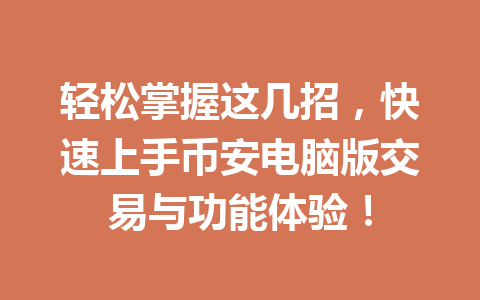 轻松掌握这几招,快速上手币安电脑版交易与功能体验!