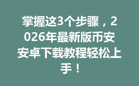 掌握这3个步骤,2026年最新版币安安卓下载教程轻松上手!