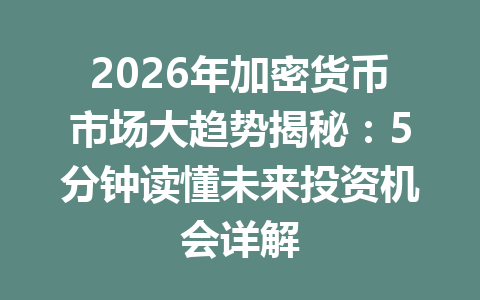 2026年加密货币市场大趋势揭秘：5分钟读懂未来投资机会详解